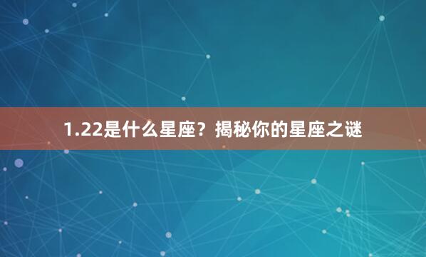 1.22是什么星座？揭秘你的星座之谜
