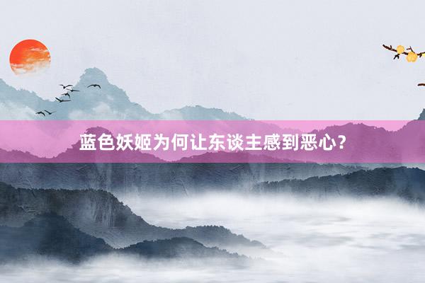 蓝色妖姬为何让东谈主感到恶心？
