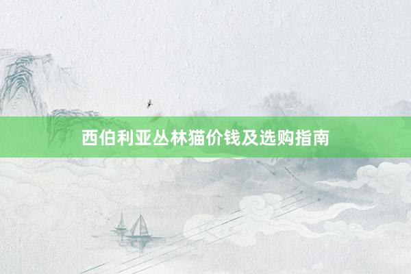 西伯利亚丛林猫价钱及选购指南