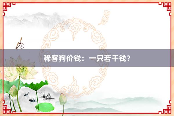 稀客狗价钱:一只若干钱?