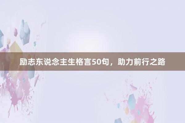 励志东说念主生格言50句，助力前行之路